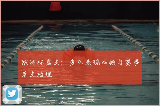 欧洲杯盘点:多队表现回顾与赛事看点梳理